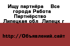 Ищу партнёра  - Все города Работа » Партнёрство   . Липецкая обл.,Липецк г.